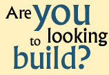 Are you looking to Build?